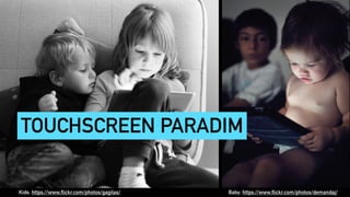 TOUCHSCREEN PARADIM
Baby: https://www.flickr.com/photos/demandaj/Kids: https://www.flickr.com/photos/gagilas/
 