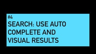 #4
SEARCH: USE AUTO
COMPLETE AND
VISUAL RESULTS
 