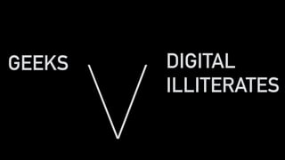 DIGITAL
ILLITERATES
GEEKS
V
 