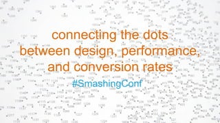 #SmashingConf
connecting the dots
between design, performance,
and conversion rates
 