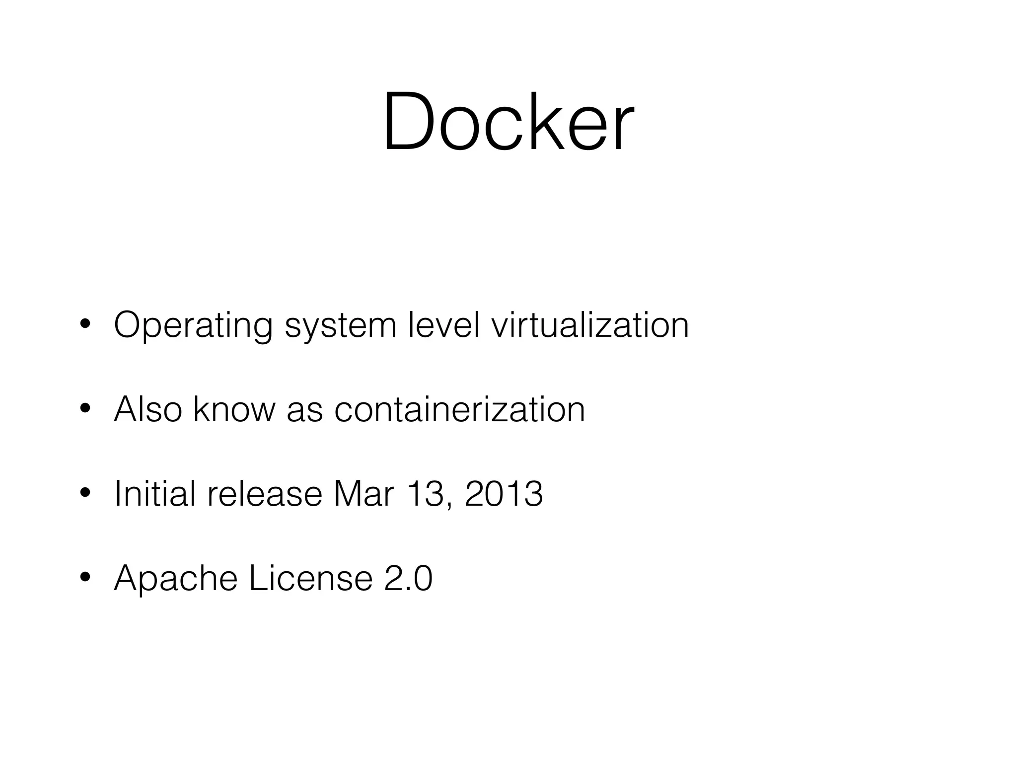 Docker
• Operating system level virtualization
• Also know as containerization
• Initial release Mar 13, 2013
• Apache License 2.0
 