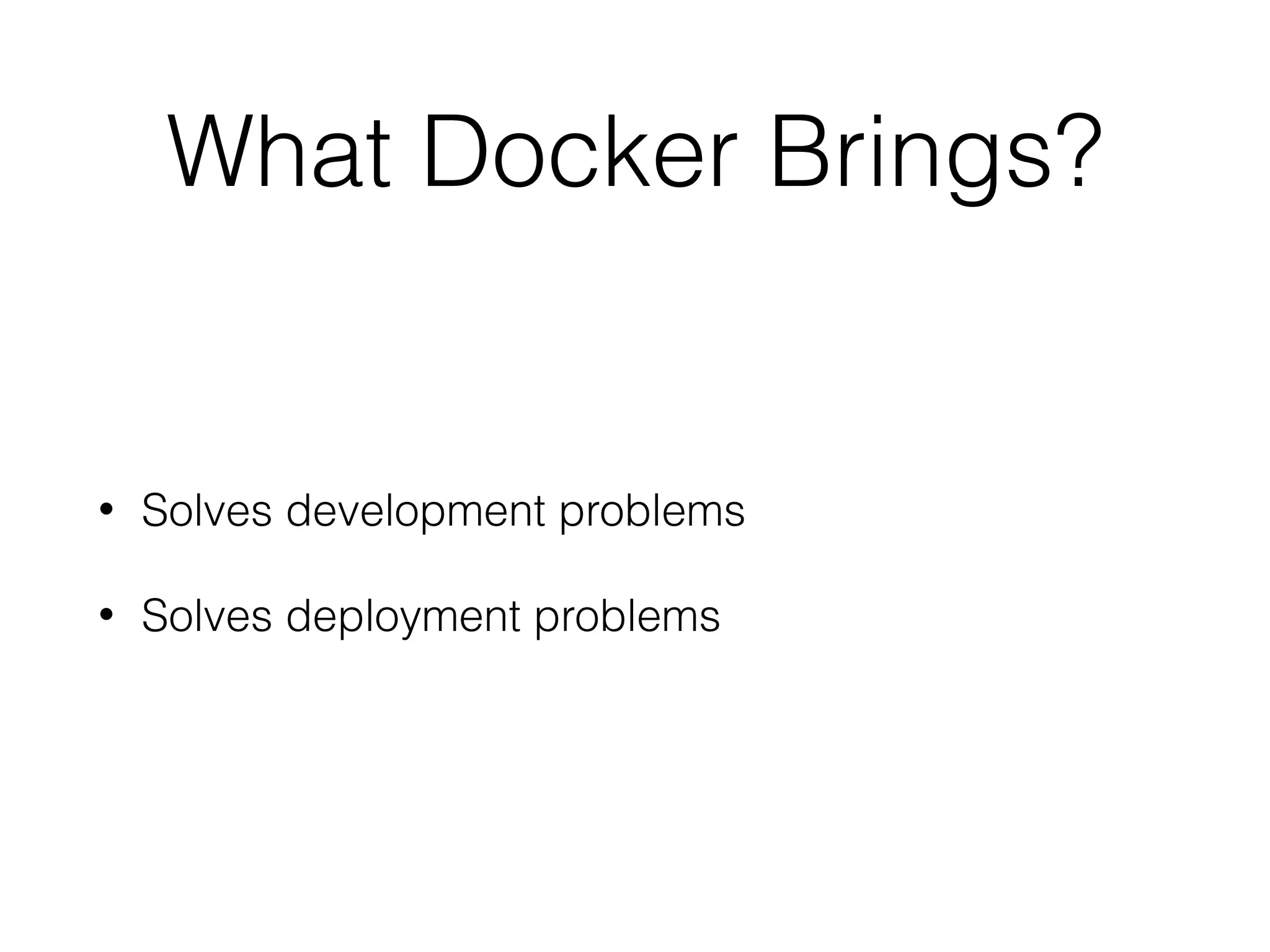 What Docker Brings?
• Solves development problems
• Solves deployment problems
 