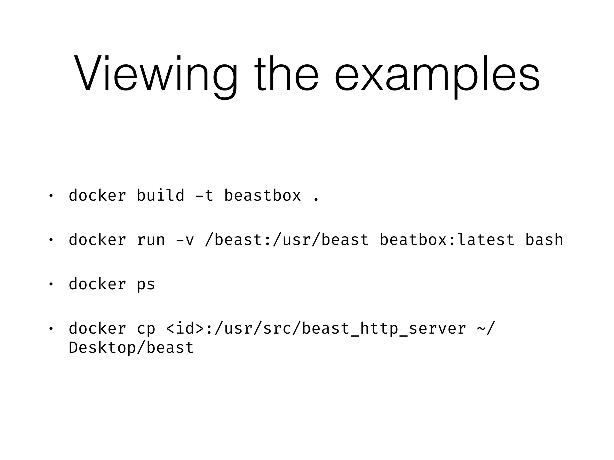 Viewing the examples
• docker build -t beastbox .
• docker run -v /beast:/usr/beast beatbox:latest bash
• docker ps
• docker cp <id>:/usr/src/beast_http_server ~/
Desktop/beast
 