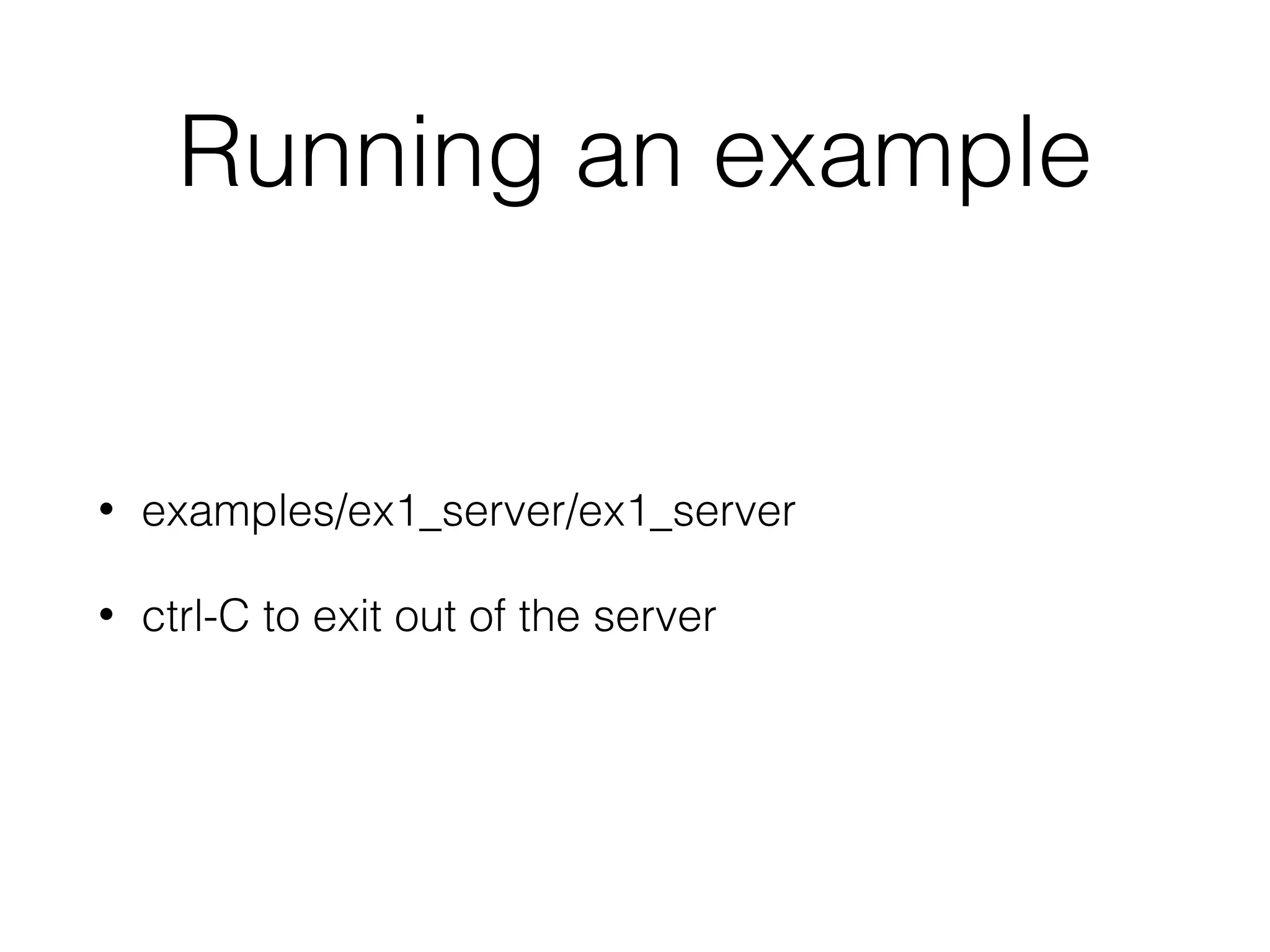 Running an example
• examples/ex1_server/ex1_server
• ctrl-C to exit out of the server
 