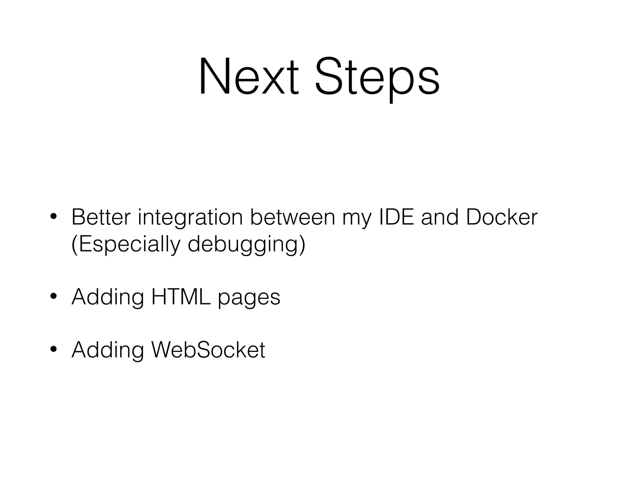 Next Steps
• Better integration between my IDE and Docker 
(Especially debugging)
• Adding HTML pages
• Adding WebSocket
 