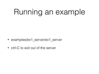 Running an example
• examples/ex1_server/ex1_server
• ctrl-C to exit out of the server
 
