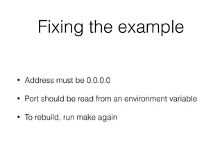Fixing the example
• Address must be 0.0.0.0
• Port should be read from an environment variable
• To rebuild, run make again
 