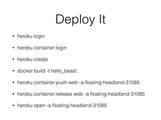Deploy It
• heroku login
• heroku container:login
• heroku create
• docker build -t hello_beast .
• heroku container:push web -a ﬂoating-headland-31085
• heroku container:release web -a ﬂoating-headland-31085
• heroku open -a ﬂoating-headland-31085
 