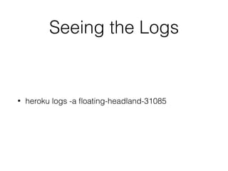 Seeing the Logs
• heroku logs -a ﬂoating-headland-31085
 