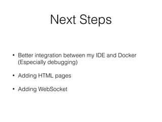 Next Steps
• Better integration between my IDE and Docker 
(Especially debugging)
• Adding HTML pages
• Adding WebSocket
 