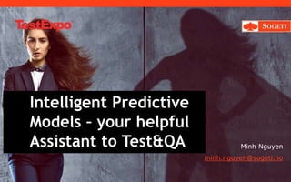 Intelligent Predictive
Models – your helpful
Assistant to Test&QA Minh Nguyen
minh.nguyen@sogeti.no
 
