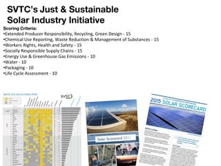 SVTC’s Just & Sustainable
Solar Industry Initiative
Scoring Criteria:
•Extended Producer Responsibility, Recycling, Green ...