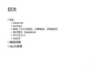 目次
• SQL
• GROUP BY
• DISTINCT
• 結合（クロス結合、内部結合、外部結合）
• 並び替え（ORDER BY）
• サブクエリ
• CASE文
• 演習問題
• SQLの速度
3
 