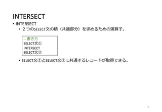 INTERSECT
• INTERSECT
• ２つのSELECT文の積（共通部分）を求めるための演算子。
• SELECT文①とSELECT文②に共通するレコードが取得できる。
38
-- 書き方
SELECT文①
INTERSECT
SELECT文②
 
