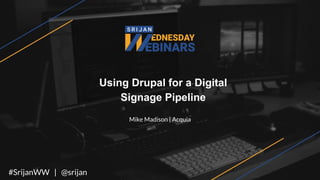 Using Drupal for a Digital
Signage Pipeline
Mike Madison | Acquia
#SrijanWW | @srijan
 