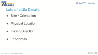 ©2018 Acquia Inc. — Confidential and Proprietary
Lots of Little Details
● Size / Orientation
● Physical Location
● Facing Direction
● IP Address
#SrijanWW | @srijan
 