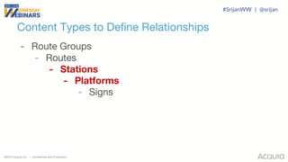 ©2018 Acquia Inc. — Confidential and Proprietary
Content Types to Define Relationships
- Route Groups
- Routes
- Stations
- Platforms
- Signs
#SrijanWW | @srijan
 