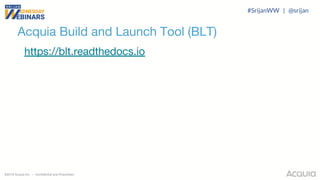 ©2018 Acquia Inc. — Confidential and Proprietary
Acquia Build and Launch Tool (BLT)
https://blt.readthedocs.io
#SrijanWW | @srijan
 