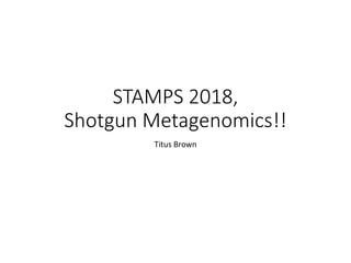 STAMPS 2018,
Shotgun Metagenomics!!
Titus Brown
 