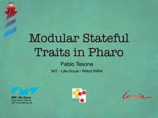 Modular Stateful
Traits in Pharo
Pablo Tesone
IMT - Lille-Douai / RMod INRIA
 