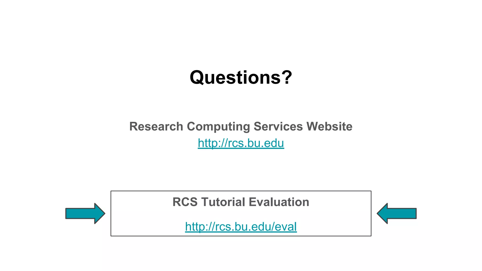 Questions?
Research Computing Services Website
http://rcs.bu.edu
RCS Tutorial Evaluation
http://rcs.bu.edu/eval
 