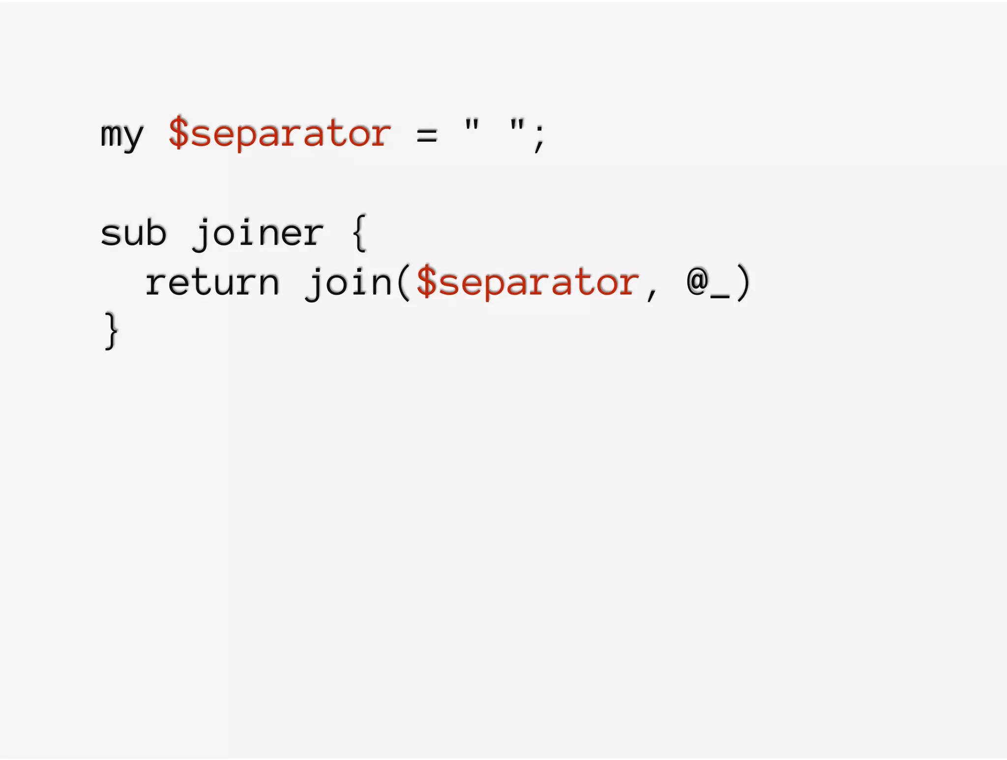 my $separator = " ";
sub joiner {
return join($separator, @_)
}
 