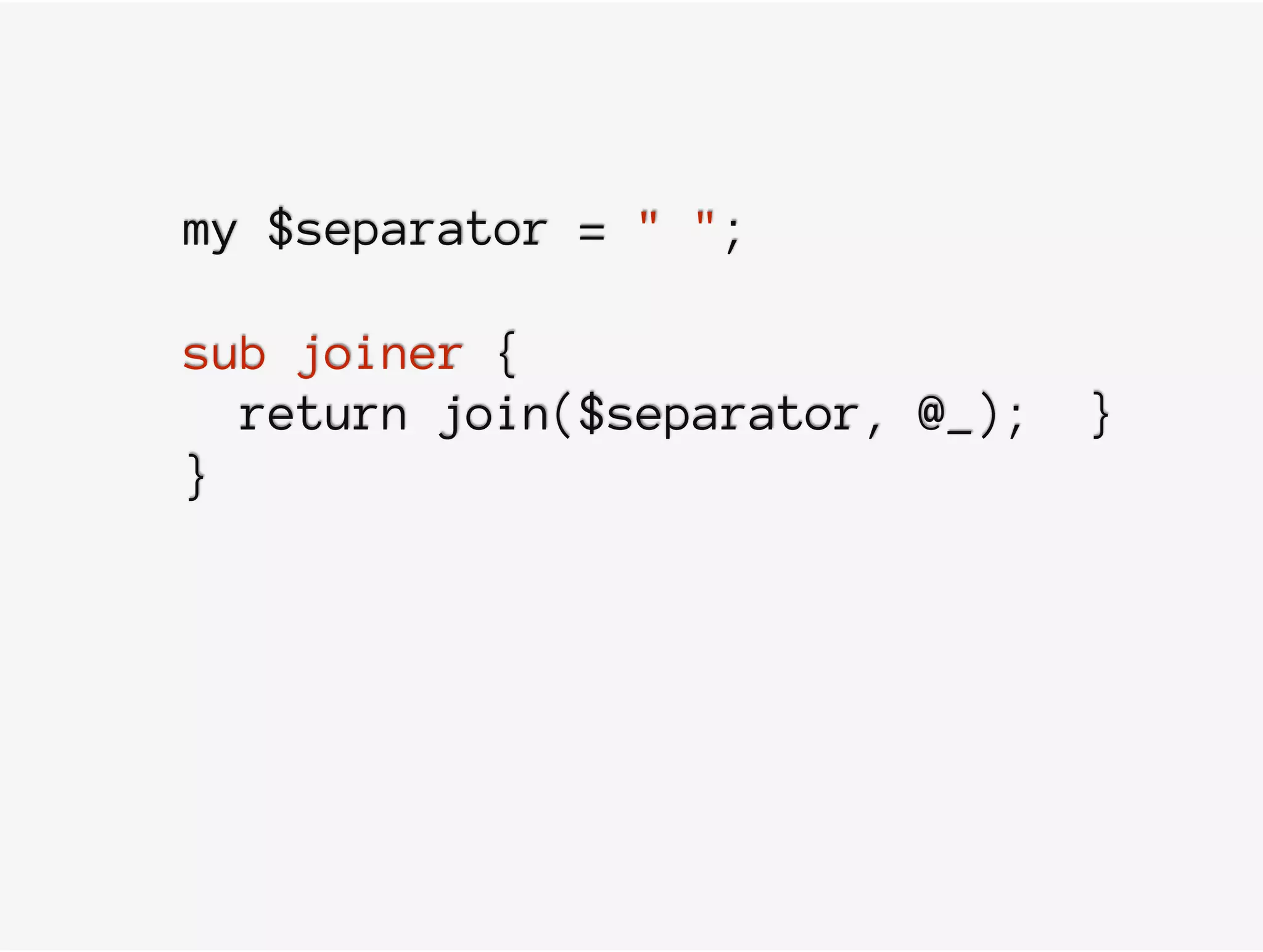 my $separator = " ";
sub joiner {
return join($separator, @_); }
}
 