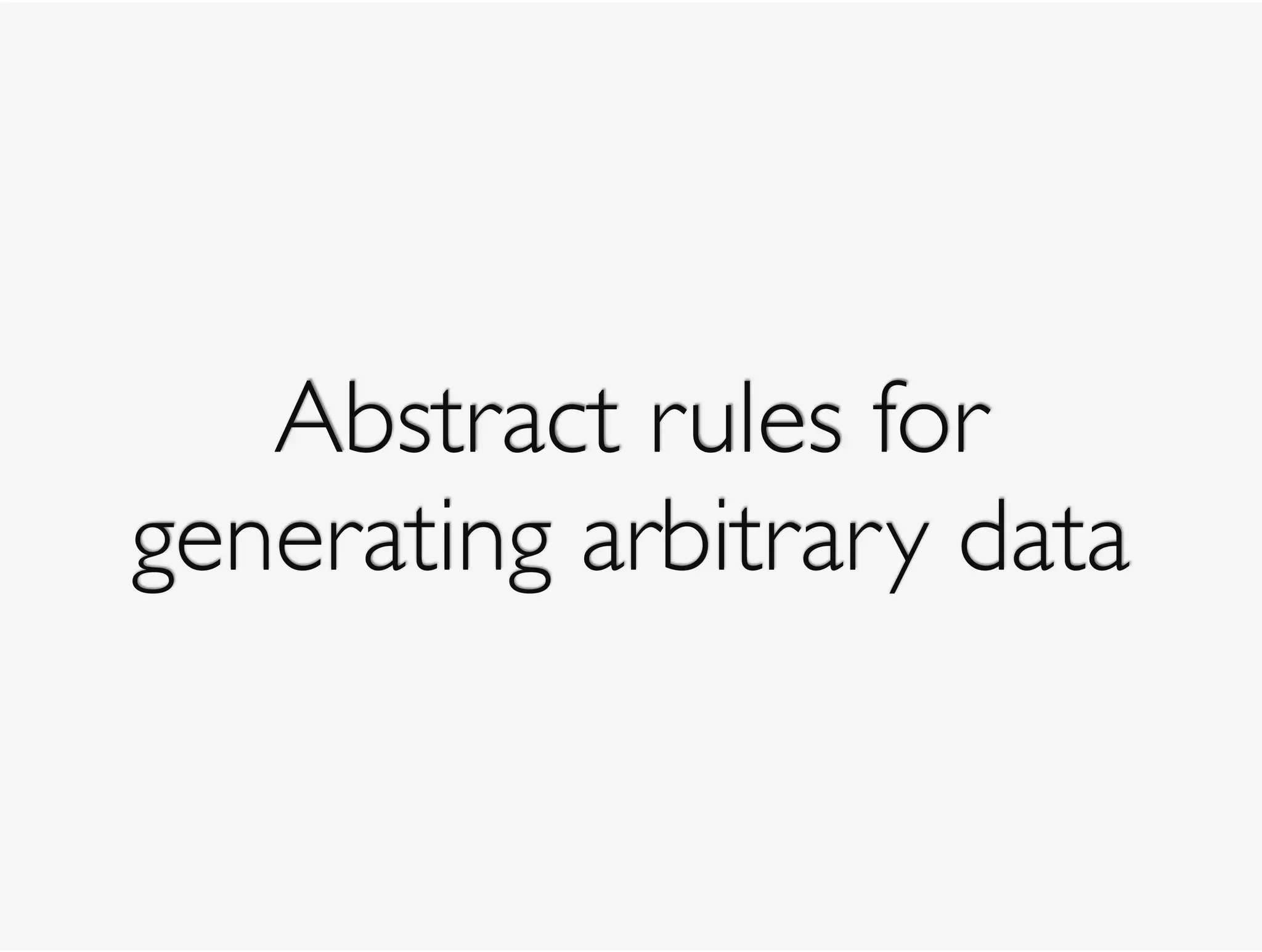 Abstract rules for
generating arbitrary data
 