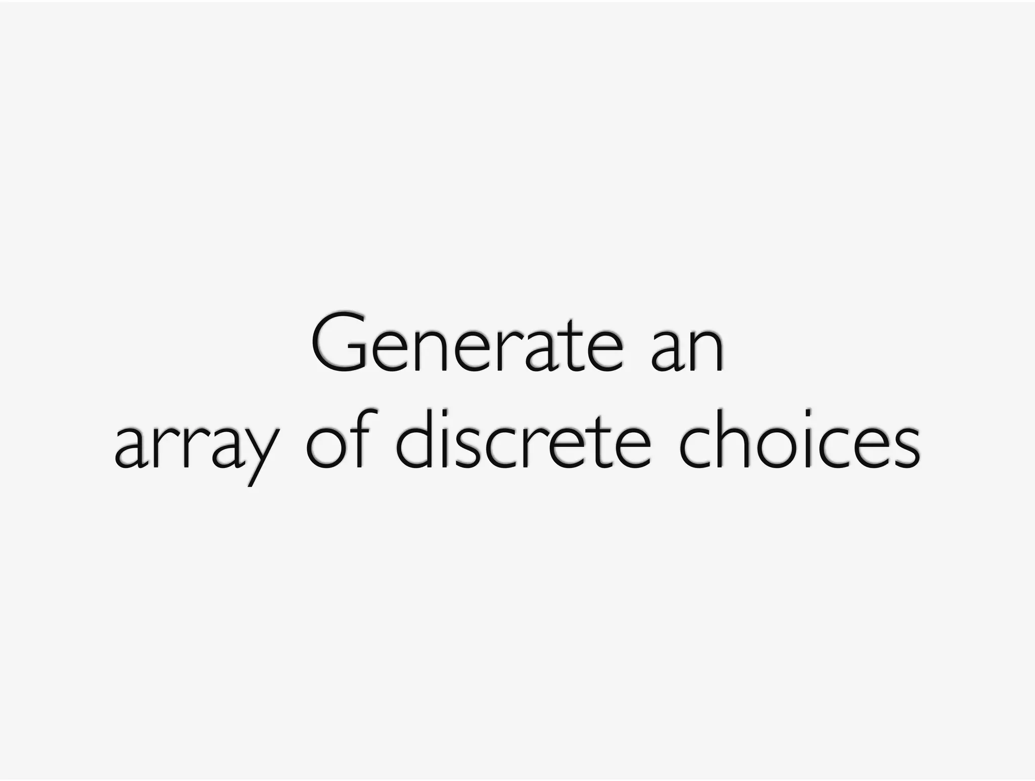 Generate an 
array of discrete choices
 