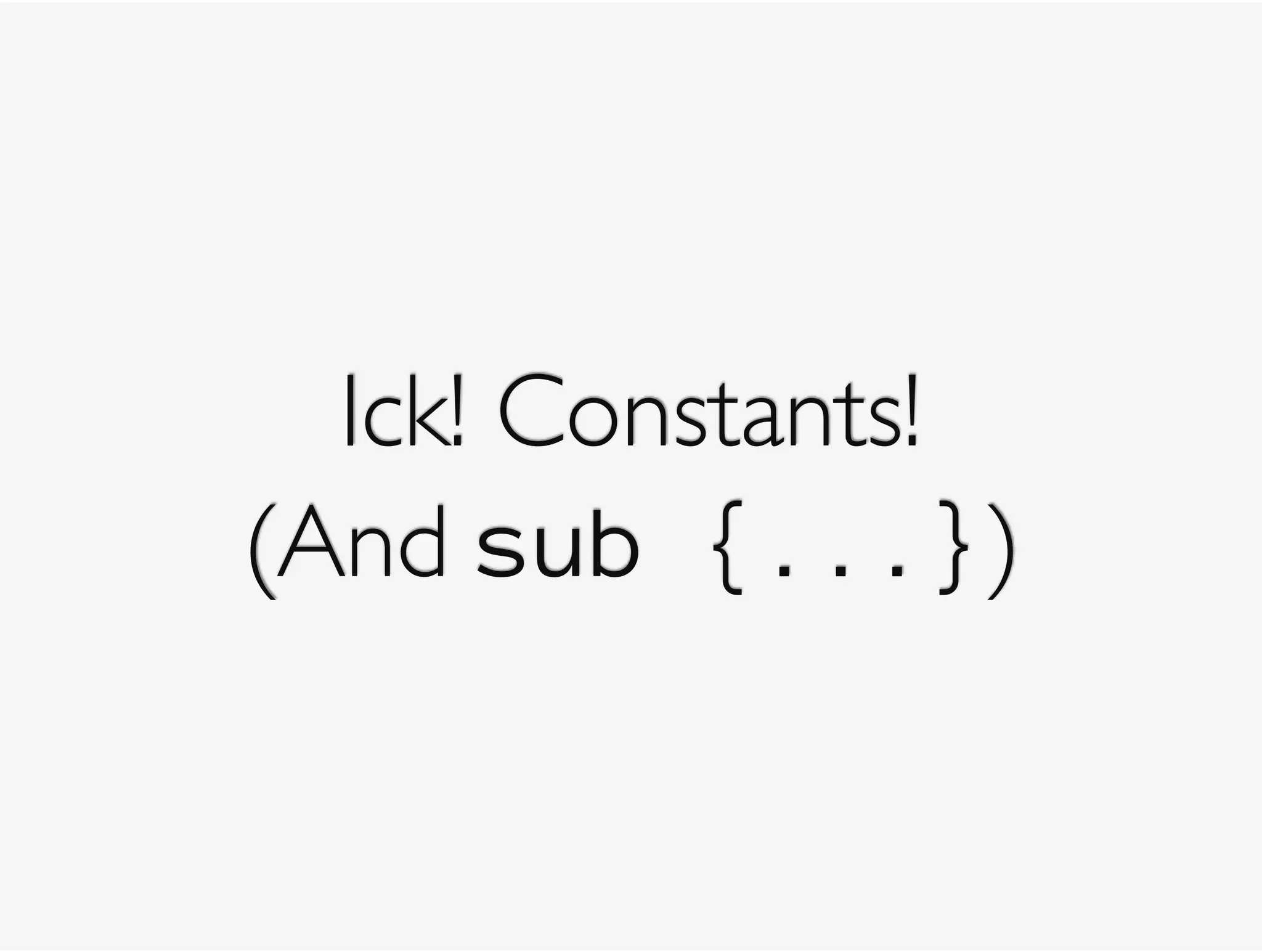 Ick! Constants!
(And sub {...})
 