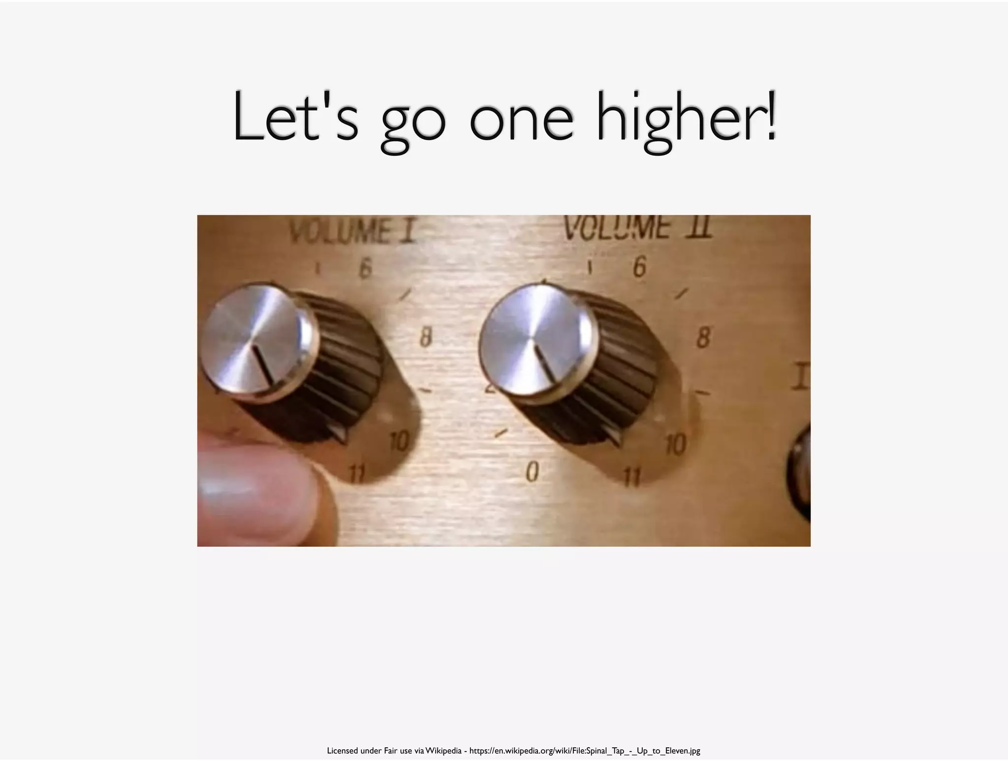 Let's go one higher!
Licensed under Fair use via Wikipedia - https://en.wikipedia.org/wiki/File:Spinal_Tap_-_Up_to_Eleven.jpg
 