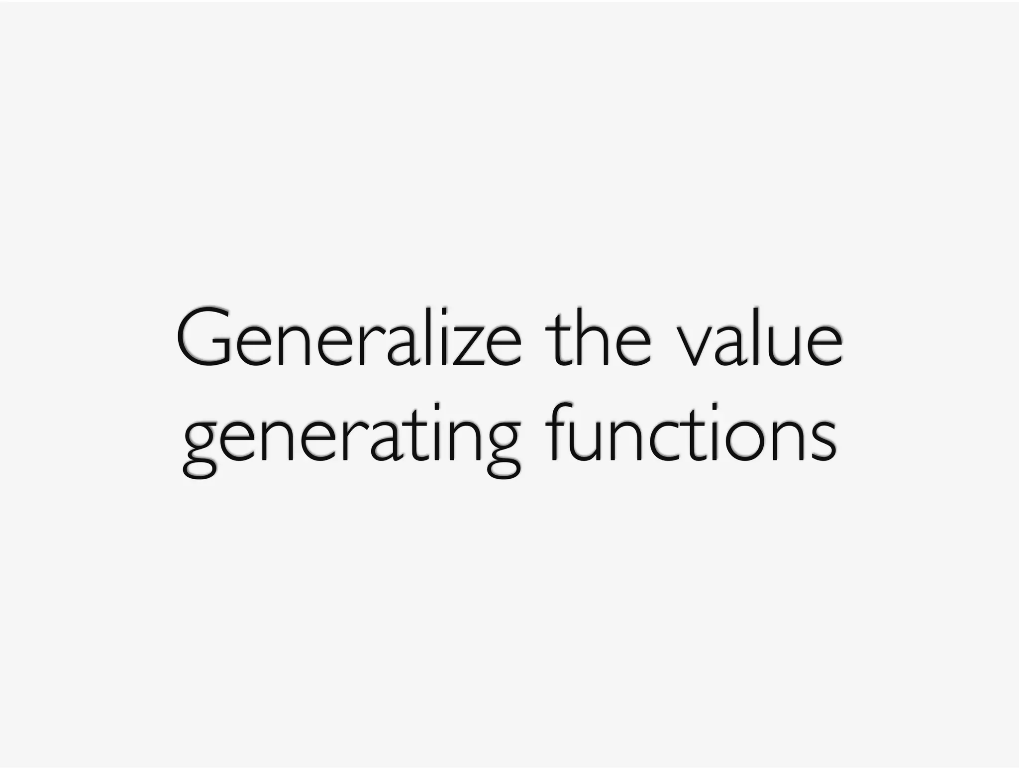 Generalize the value
generating functions
 