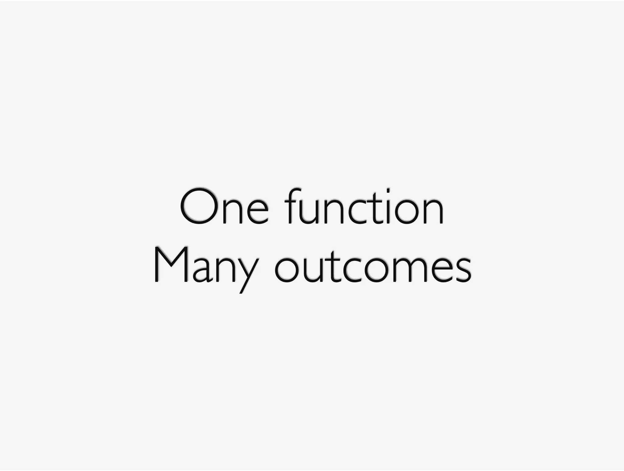 One function
Many outcomes
 