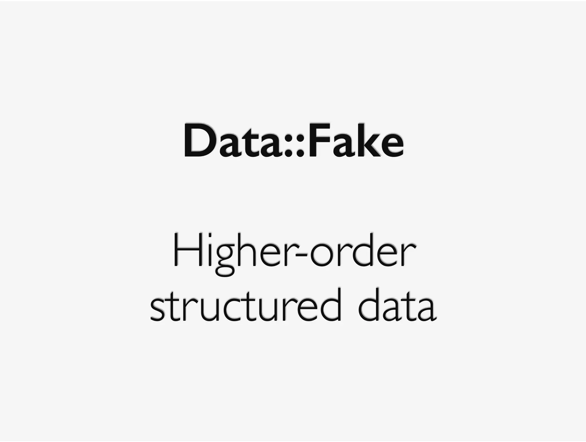Data::Fake 
Higher-order
structured data
 