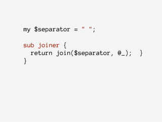 my $separator = " ";
sub joiner {
return join($separator, @_); }
}
 
