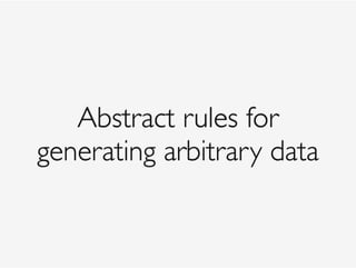 Abstract rules for
generating arbitrary data
 