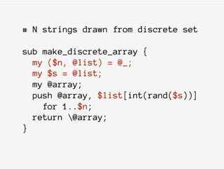# N strings drawn from discrete set
sub make_discrete_array {
my ($n, @list) = @_;
my $s = @list;
my @array;
push @array, $list[int(rand($s))]
for 1..$n;
return @array;
}
 