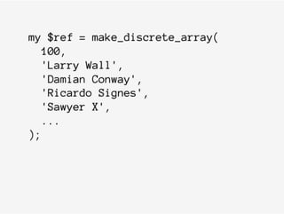 my $ref = make_discrete_array(
100,
'Larry Wall',
'Damian Conway',
'Ricardo Signes',
'Sawyer X',
...
);
 