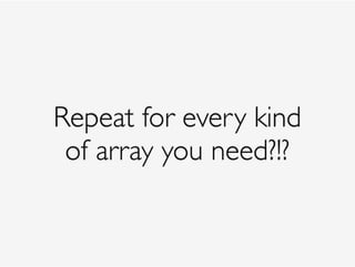 Repeat for every kind 
of array you need?!?
 
