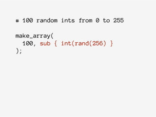 # 100 random ints from 0 to 255
make_array(
100, sub { int(rand(256) }
);
 