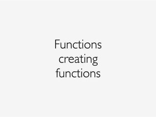 Functions
creating
functions
 