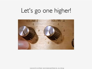 Let's go one higher!
Licensed under Fair use via Wikipedia - https://en.wikipedia.org/wiki/File:Spinal_Tap_-_Up_to_Eleven.jpg
 