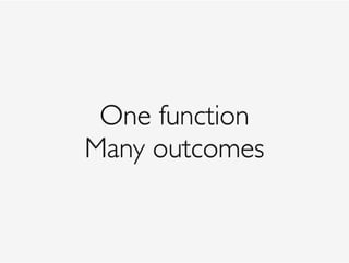 One function
Many outcomes
 