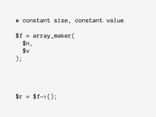 # constant size, constant value
$f = array_maker(
$n,
$v
);
$r = $f->();
 