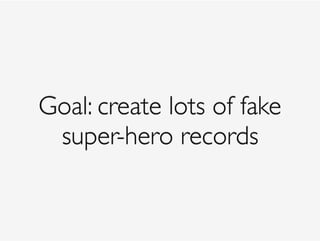 Goal: create lots of fake
super-hero records
 