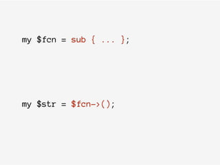 my $fcn = sub { ... };
my $str = $fcn->();
 