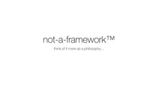 not-a-framework™
think of it more as a philosophy…
 