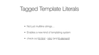• Not just multiline strings…
• Enables a new kind of templating system
• check out lit-html - intro (and lit-element)
Tagged Template Literals
 