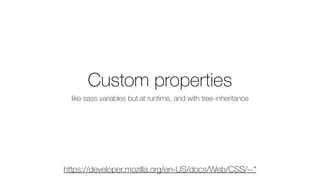 Custom properties
like sass variables but at runtime, and with tree-inheritance
https://developer.mozilla.org/en-US/docs/Web/CSS/--*
 