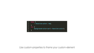 Use custom-properties to theme your custom-element
 